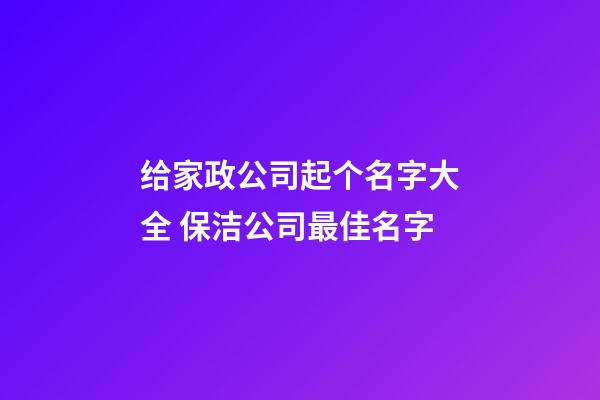 给家政公司起个名字大全 保洁公司最佳名字-第1张-公司起名-玄机派